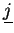 $\displaystyle \underline{j}$