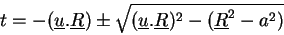 \begin{displaymath}
t = -(\underline{u}.\underline{R})\pm \sqrt{(\underline{u}.\underline{R})^2 - (\underline{R}^2 - a^2)}
\end{displaymath}