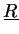 $\underline{R}$