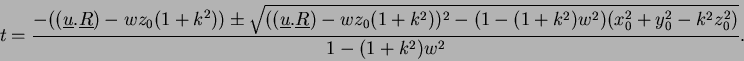 \begin{displaymath}
t = \frac{- ((\underline{u}.\underline{R})- wz_0(1 + k^{2}))...
...)w^2)(x_0^2 + y_0^2 - k{^2}z_{0}^{2})}}
{1 - (1 + k^{2})w^2}.
\end{displaymath}