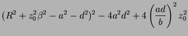 $\displaystyle (R^2 + z_0^2\beta^2 - a^2 -d^2)^2 - 4a^2d^2
+4\left(\frac{ad}{b}\right)^2z_0^2$