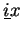 $\displaystyle \underline{i}x$