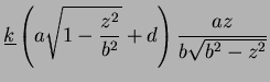 $\displaystyle \underline{k}\left(a\sqrt{1-\frac{z^2}{b^2}} + d\right)
\frac{az}{b\sqrt{b^2-z^2}}$
