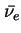 $\bar{\nu_e}$