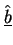 $\underline{\hat{b}}$