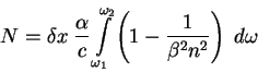 \begin{displaymath}
N = \delta x \; \frac{\alpha}{c} \int \limits _{\omega_{1}}^...
...ega_{2}}
\left(1 - \frac{1}{\beta^{2} n^{2}} \right)\; d\omega
\end{displaymath}
