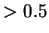 $>0.5$