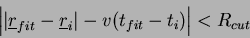 \begin{displaymath}
\left\vert\vert\underline{r}_{fit}-\underline{r}_{i}\vert-v(t_{fit}-t_{i}) \right\vert < R_{cut}\\
\end{displaymath}