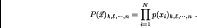 \begin{displaymath}
P(\vec{x})_{k,\ell, \cdots, n} = \prod_{i=1}^N p(x_i)_{k,\ell, \cdots, n} .
\end{displaymath}